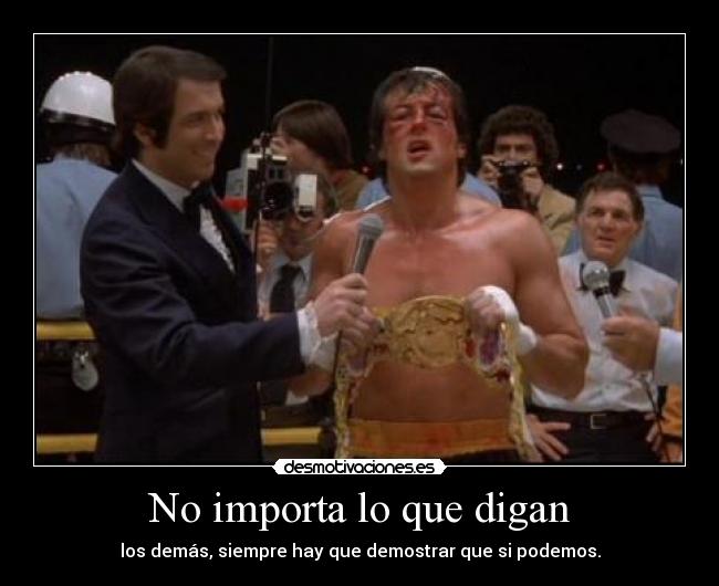 No importa lo que digan - los demás, siempre hay que demostrar que si podemos.