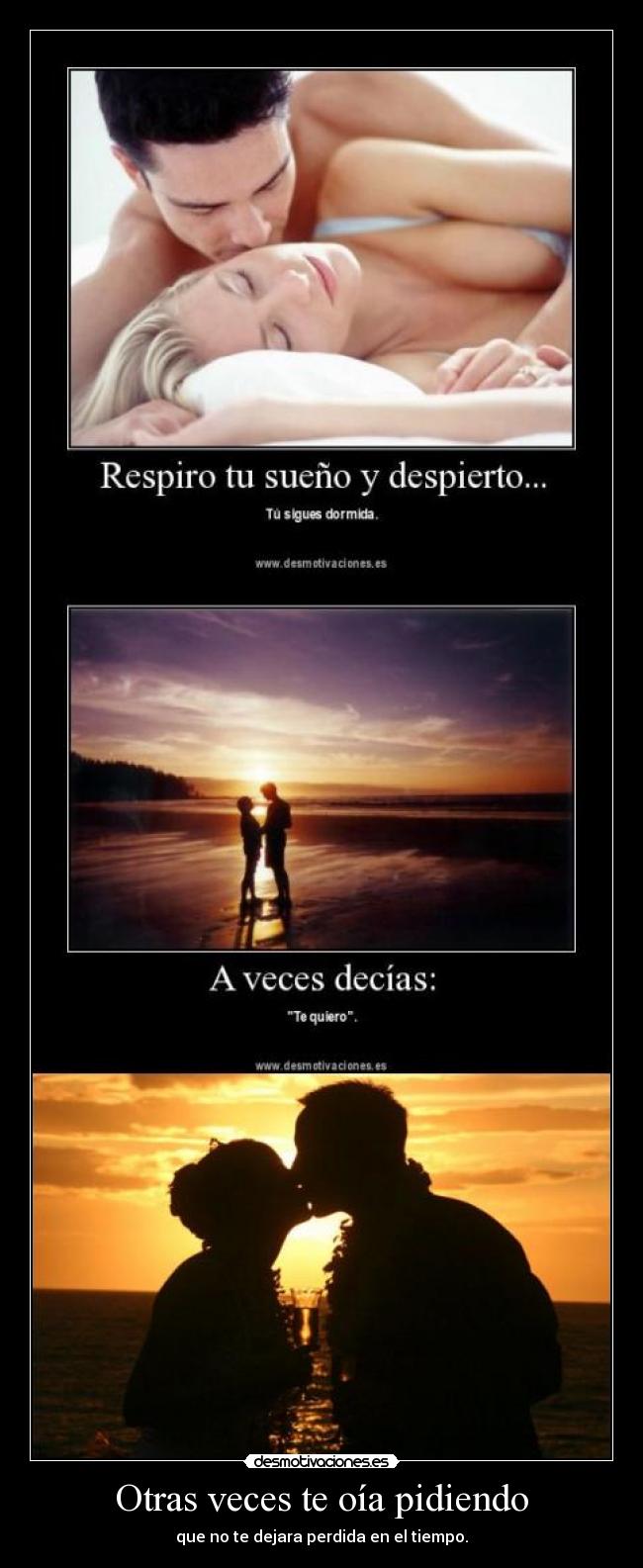 Otras veces te oía pidiendo - que no te dejara perdida en el tiempo.