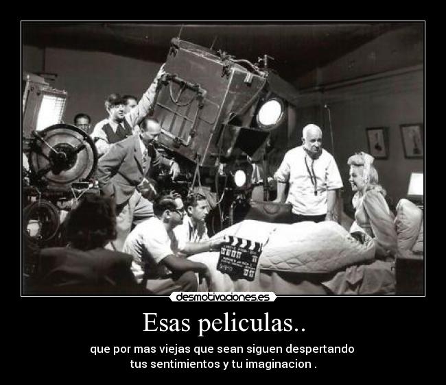 Esas peliculas.. - que por mas viejas que sean siguen despertando
tus sentimientos y tu imaginacion .