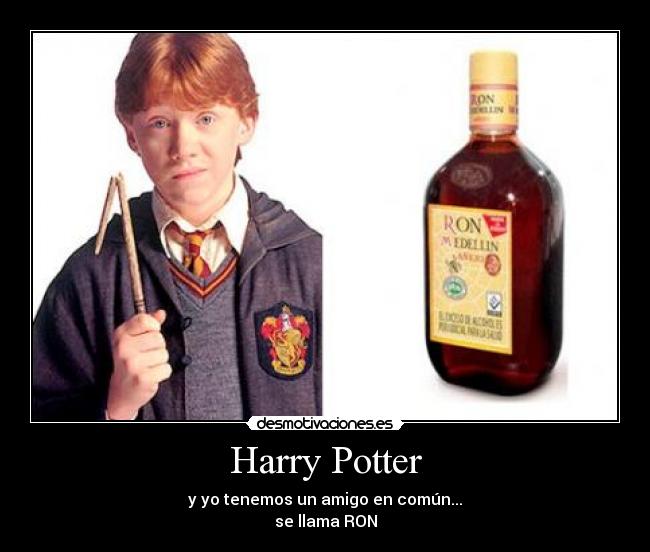 Harry Potter - y yo tenemos un amigo en común...
se llama RON