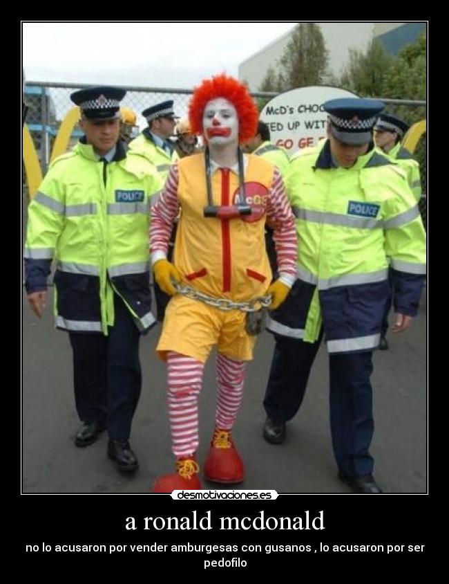 a ronald mcdonald - no lo acusaron por vender amburgesas con gusanos , lo acusaron por ser pedofilo
