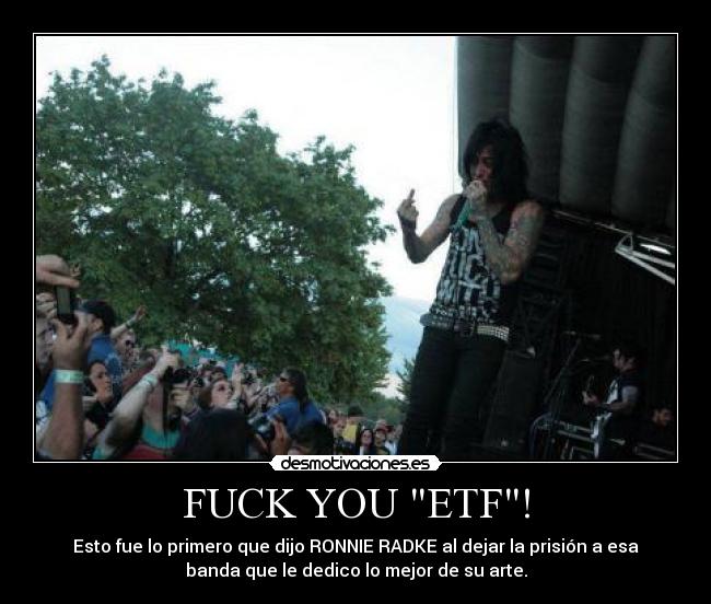 FUCK YOU ETF! - Esto fue lo primero que dijo RONNIE RADKE al dejar la prisión a esa
banda que le dedico lo mejor de su arte.