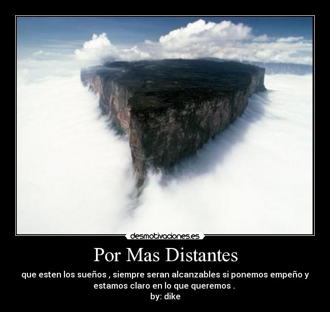Por Mas Distantes - que esten los sueños , siempre seran alcanzables si ponemos empeño y
estamos claro en lo que queremos . 
by: dike