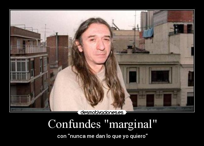 Confundes marginal - con nunca me dan lo que yo quiero