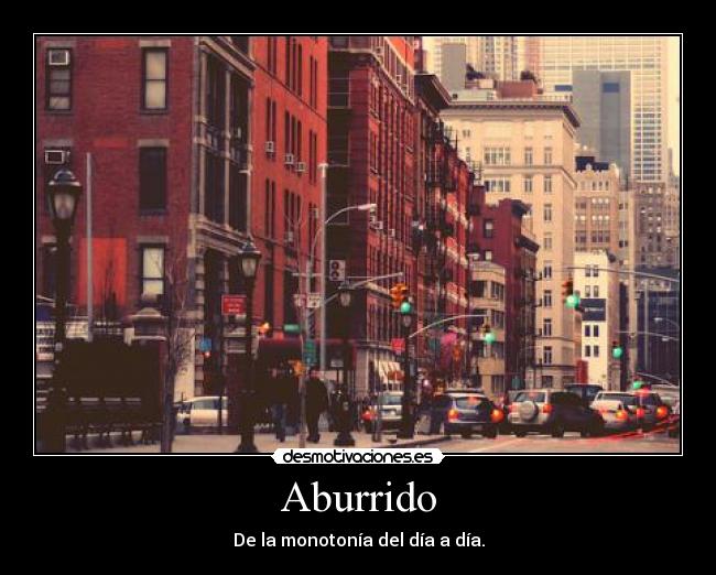 Aburrido - De la monotonía del día a día.