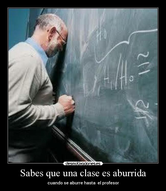 Sabes que una clase es aburrida - cuando se aburre hasta el profesor