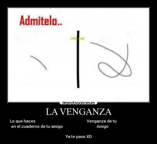 LA VENGANZA - Lo que haces Venganza de tu
en el cuaderno de tu amigo Amigo
Ya te paso XD
