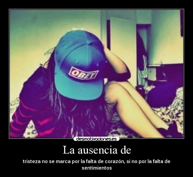 La ausencia de - tristeza no se marca por la falta de corazón, si no por la falta de sentimientos