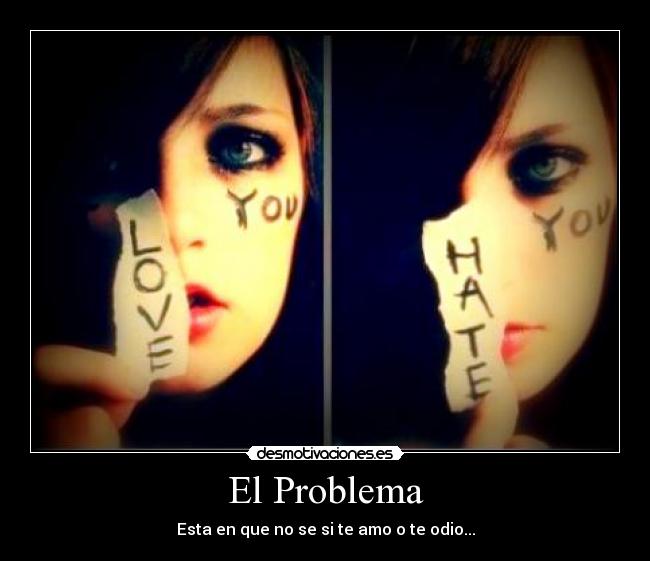 El Problema - Esta en que no se si te amo o te odio...