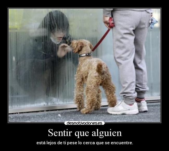 Sentir que alguien - está lejos de ti pese lo cerca que se encuentre.