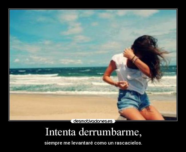 Intenta derrumbarme, - siempre me levantaré como un rascacielos.