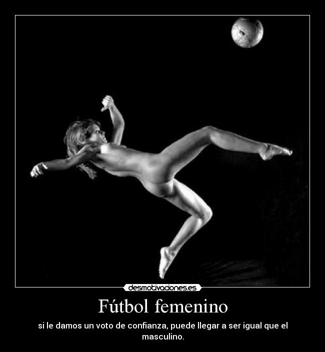 Fútbol femenino - si le damos un voto de confianza, puede llegar a ser igual que el masculino.