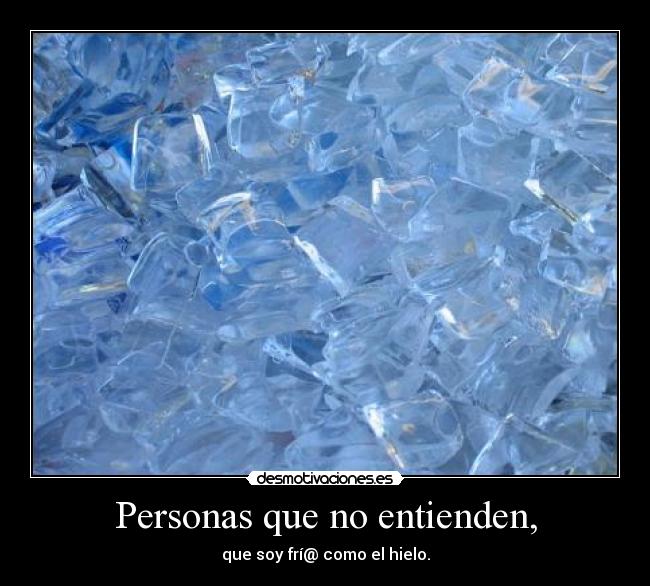 Personas que no entienden, - que soy frí@ como el hielo.