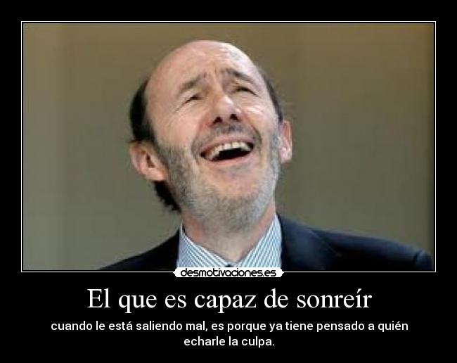 El que es capaz de sonreír - cuando le está saliendo mal, es porque ya tiene pensado a quién echarle la culpa.