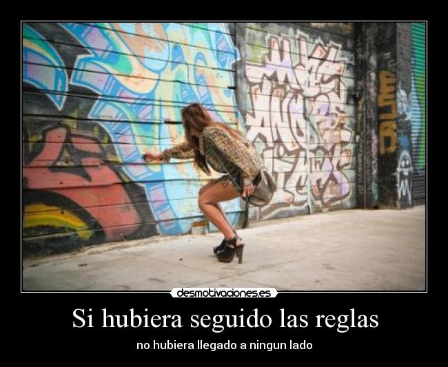 Si hubiera seguido las reglas - no hubiera llegado a ningun lado