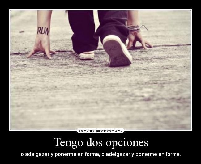 Tengo dos opciones - o adelgazar y ponerme en forma, o adelgazar y ponerme en forma.