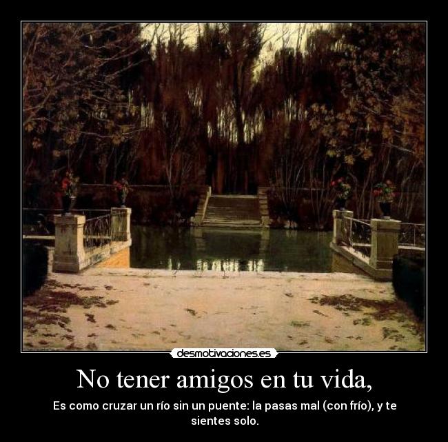 No tener amigos en tu vida, -