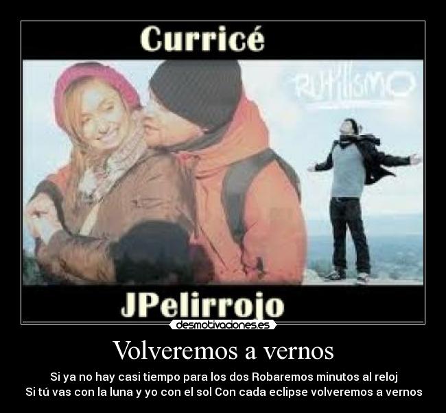 Volveremos a vernos - Si ya no hay casi tiempo para los dos Robaremos minutos al reloj
Si tú vas con la luna y yo con el sol Con cada eclipse volveremos a vernos