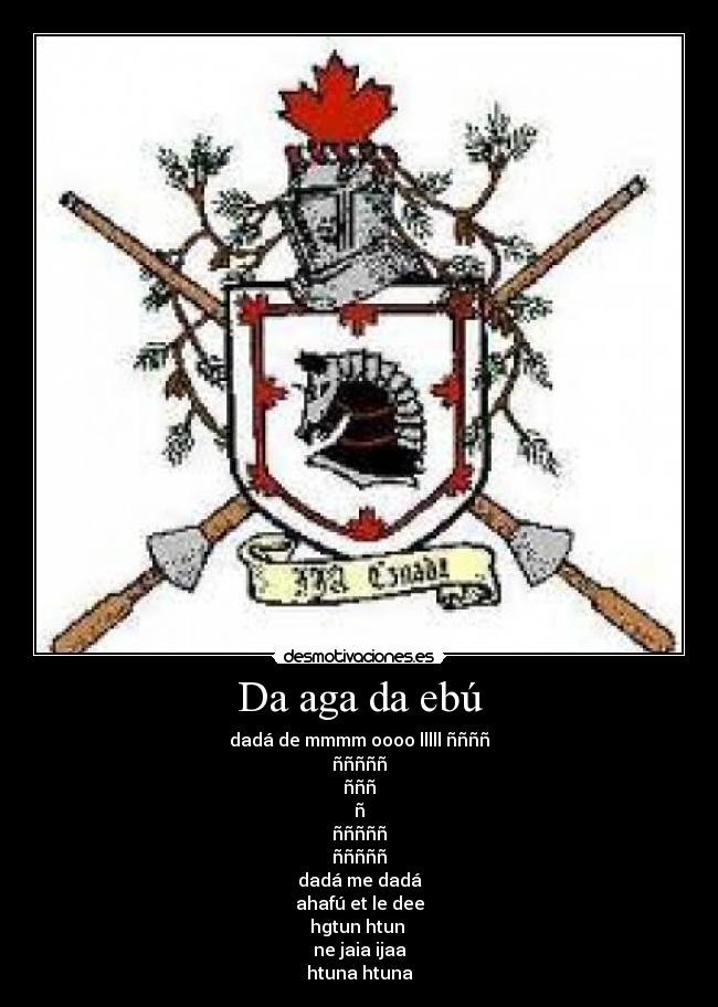 Da aga da ebú - dadá de mmmm oooo lllll ññññ
ñññññ
ñññ
ñ
ñññññ
ñññññ
dadá me dadá
ahafú et le dee
hgtun htun
ne jaia ijaa
htuna htuna