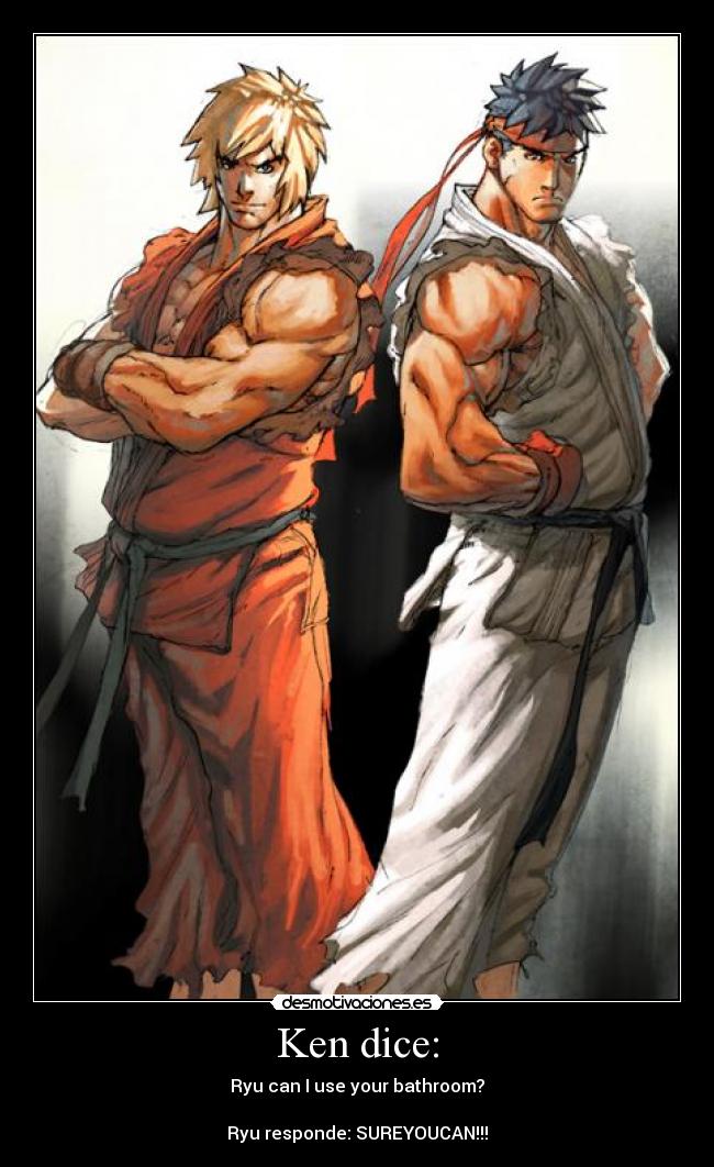 Ken dice: - Ryu can I use your bathroom?

Ryu responde: SUREYOUCAN!!!