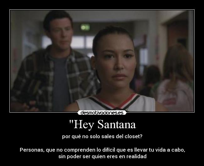 Hey Santana - por qué no solo sales del closet?
Personas, que no comprenden lo difícil que es llevar tu vida a cabo,
sin poder ser quien eres en realidad