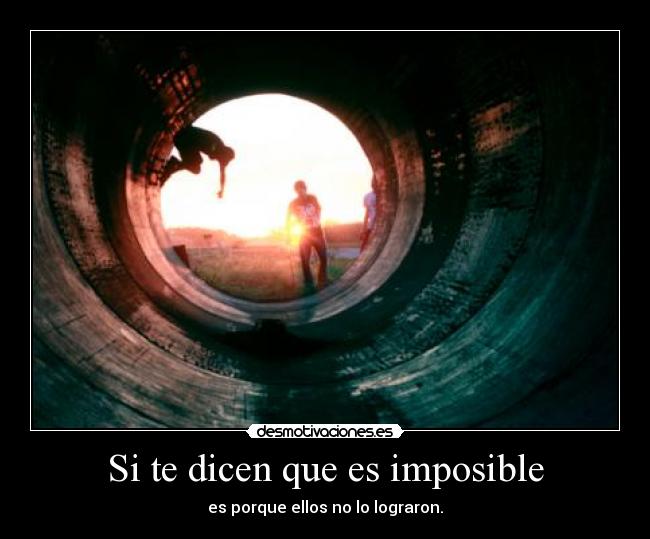 Si te dicen que es imposible - es porque ellos no lo lograron.