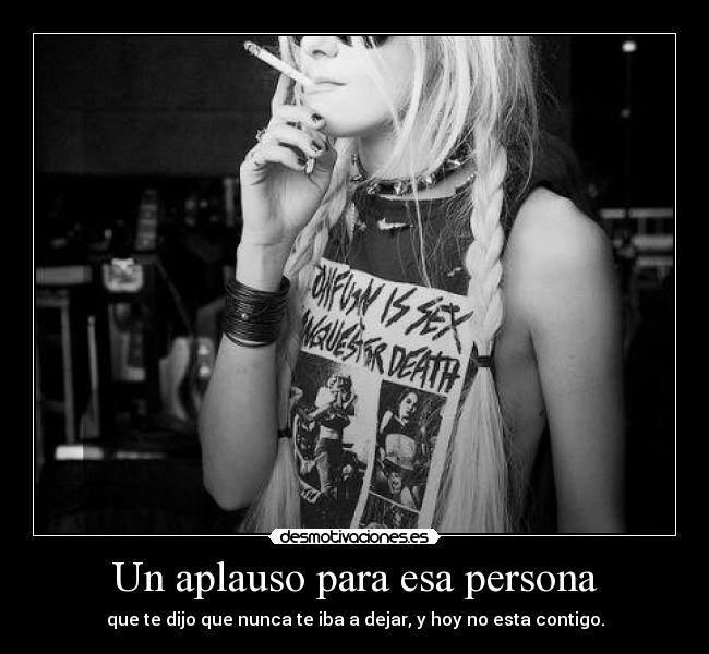 Un aplauso para esa persona - que te dijo que nunca te iba a dejar, y hoy no esta contigo.