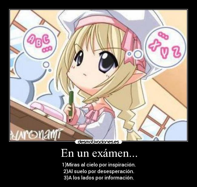 En un exámen... - 1)Miras al cielo por inspiración.
2)Al suelo por desesperación.
3)A los lados por información.