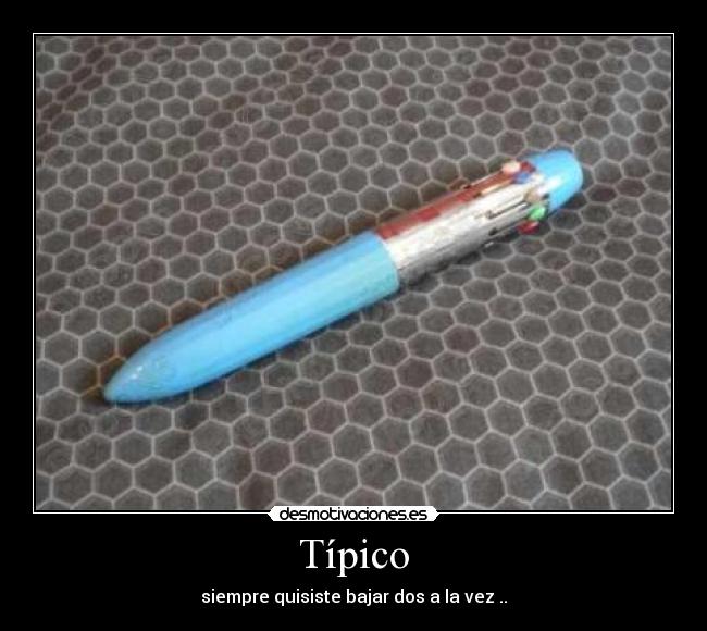 Típico - siempre quisiste bajar dos a la vez ..