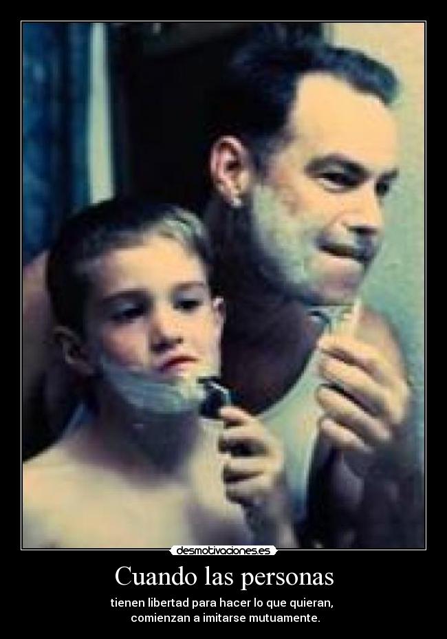 Cuando las personas - tienen libertad para hacer lo que quieran,
comienzan a imitarse mutuamente.