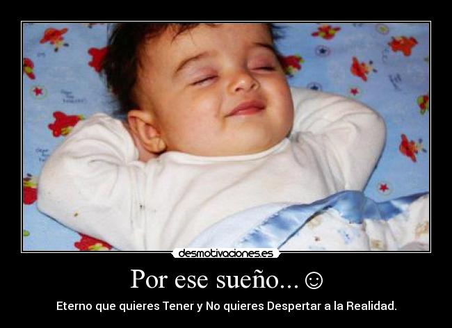 Por ese sueño...☺ - Eterno que quieres Tener y No quieres Despertar a la Realidad.