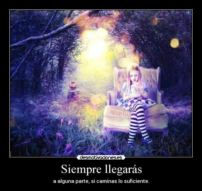 Siempre llegarás - a alguna parte, si caminas lo suficiente.