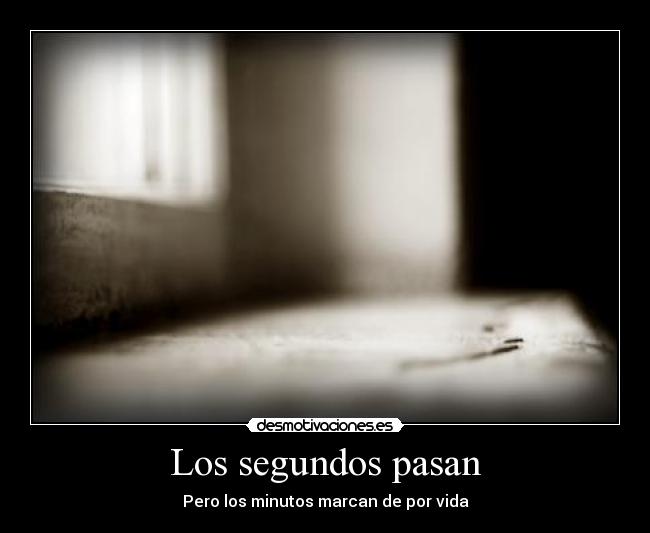 Los segundos pasan - Pero los minutos marcan de por vida