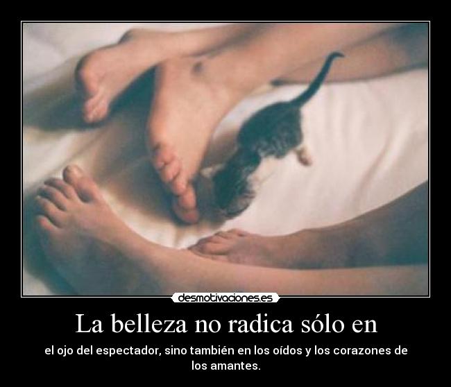 La belleza no radica sólo en - el ojo del espectador, sino también en los oídos y los corazones de los amantes.