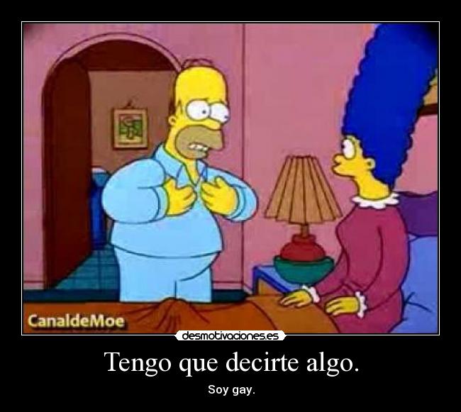 Tengo que decirte algo. - Soy gay.