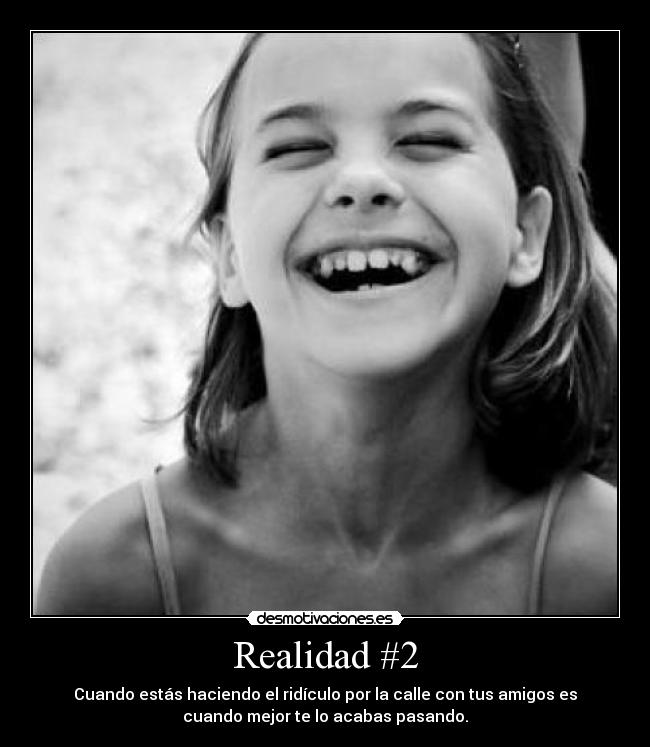 Realidad #2 - Cuando estás haciendo el ridículo por la calle con tus amigos es
cuando mejor te lo acabas pasando.
