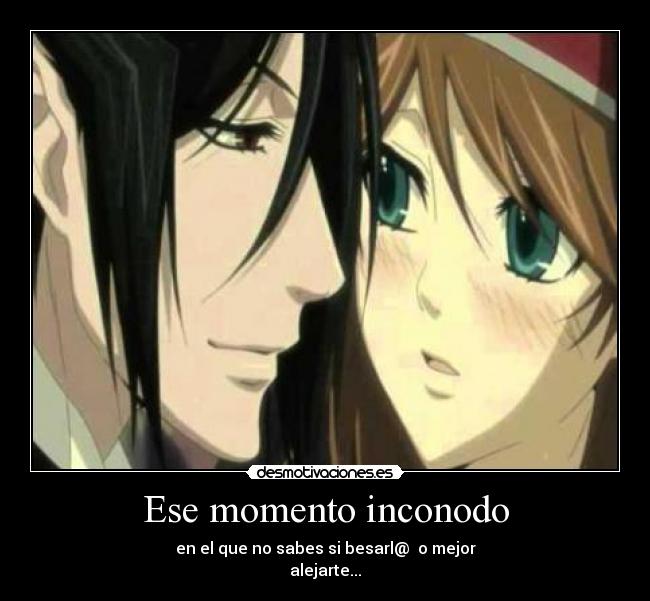 Ese momento inconodo - en el que no sabes si besarl@  o mejor
alejarte...