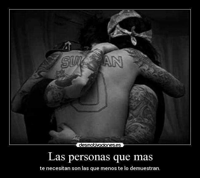 Las personas que mas - te necesitan son las que menos te lo demuestran.
