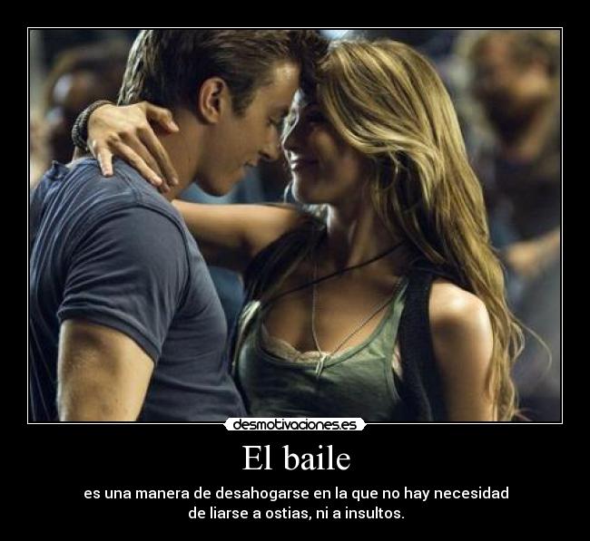 El baile - es una manera de desahogarse en la que no hay necesidad
de liarse a ostias, ni a insultos.