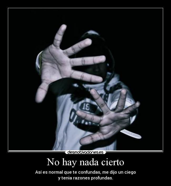 No hay nada cierto - Así es normal que te confundas, me dijo un ciego
y tenia razones profundas.