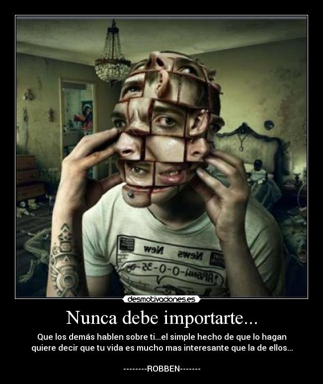 Nunca debe importarte... - Que los demás hablen sobre ti...el simple hecho de que lo hagan
quiere decir que tu vida es mucho mas interesante que la de ellos...
--------ROBBEN-------