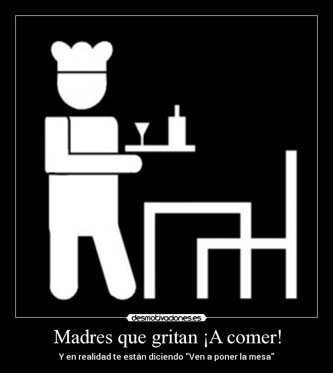 Madres que gritan ¡A comer! - Y en realidad te están diciendo Ven a poner la mesa