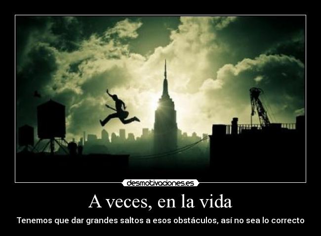 A veces, en la vida - Tenemos que dar grandes saltos a esos obstáculos, así no sea lo correcto