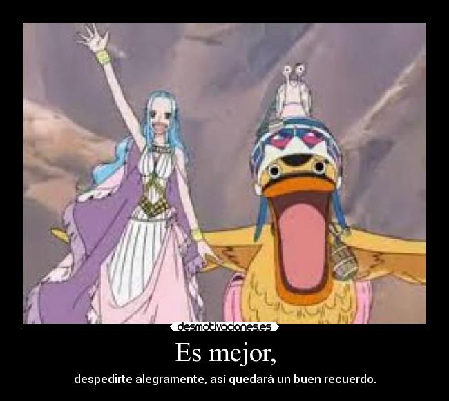 Es mejor, - despedirte alegramente, así quedará un buen recuerdo.