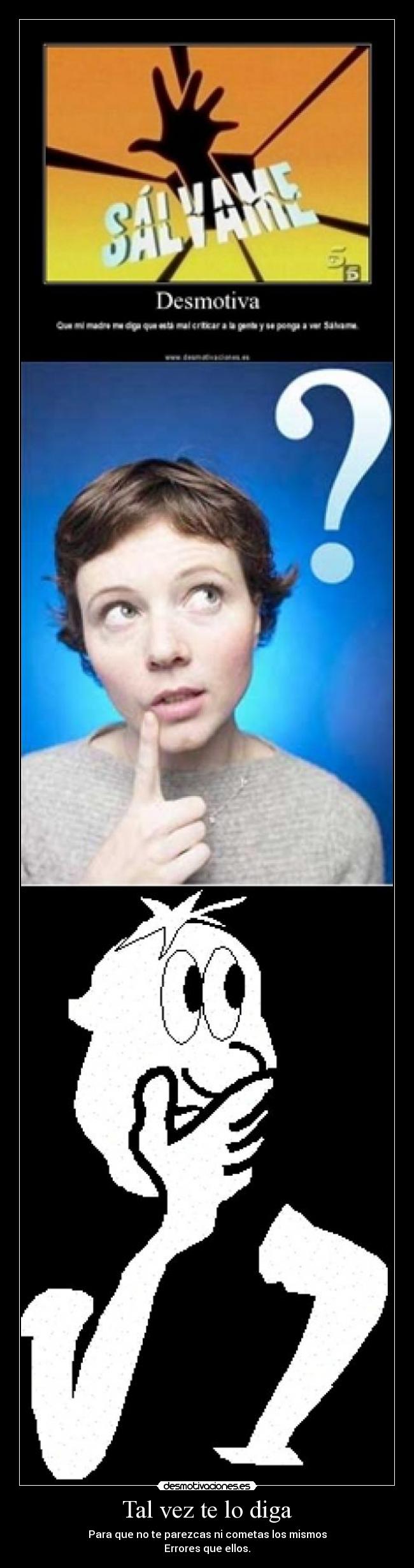 Tal vez te lo diga - Para que no te parezcas ni cometas los mismos
Errores que ellos.