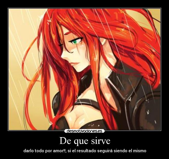 De que sirve - darlo todo por amor!!, si el resultado seguirá siendo el mismo