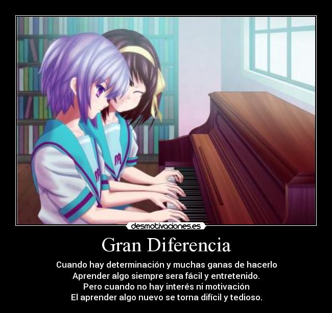 Gran Diferencia - Cuando hay determinación y muchas ganas de hacerlo
Aprender algo siempre sera fácil y entretenido.
Pero cuando no hay interés ni motivación
El aprender algo nuevo se torna difícil y tedioso.