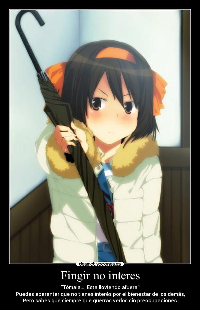 Fingir no interes - Tómala.... Esta lloviendo afuera
Puedes aparentar que no tienes interés por el bienestar de los demás,
Pero sabes que siempre que querrás verlos sin preocupaciones.