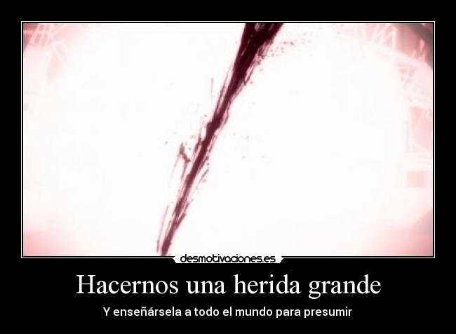 Hacernos una herida grande -
