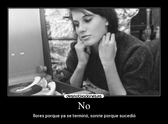 No - llores porque ya se terminó, sonríe porque sucedió